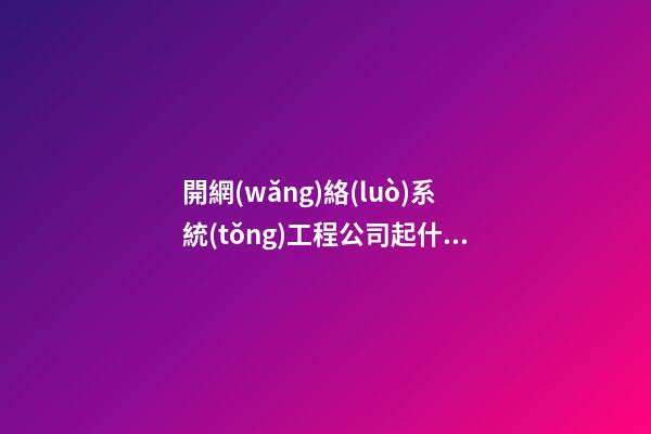 開網(wǎng)絡(luò)系統(tǒng)工程公司起什么名字比較好 瞧瞧寓意簡約的好名-第1張-公司起名-玄機(jī)派